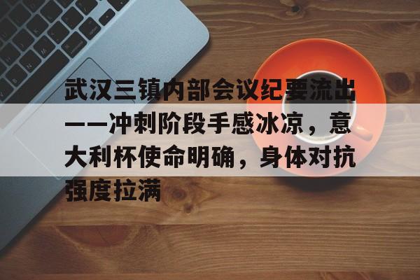 包含武汉三镇内部会议纪要流出——冲刺阶段手感冰凉，意大利杯使命明确，身体对抗强度拉满的词条-体育社区